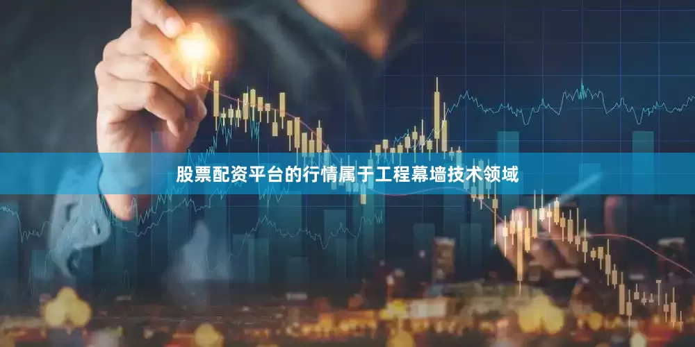 股票配资平台的行情属于工程幕墙技术领域