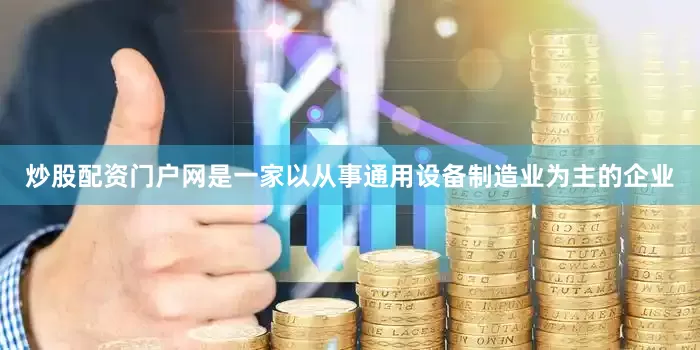 炒股配资门户网是一家以从事通用设备制造业为主的企业