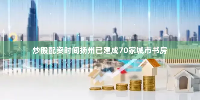 炒股配资时间扬州已建成70家城市书房