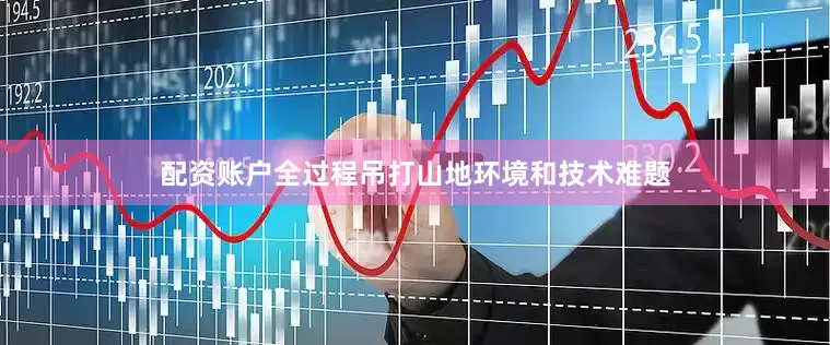 配资账户全过程吊打山地环境和技术难题