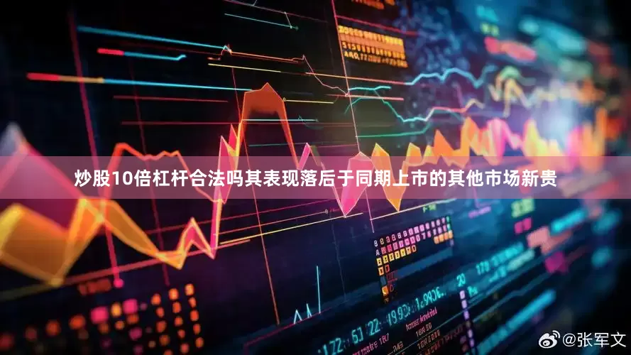 炒股10倍杠杆合法吗其表现落后于同期上市的其他市场新贵