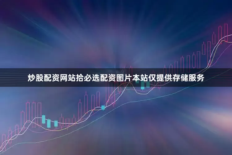 炒股配资网站拾必选配资图片本站仅提供存储服务