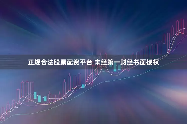 正规合法股票配资平台 未经第一财经书面授权