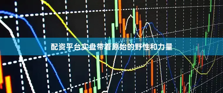 配资平台实盘带着原始的野性和力量