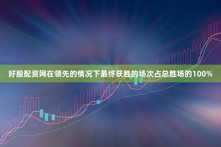 好股配资网在领先的情况下最终获胜的场次占总胜场的100%