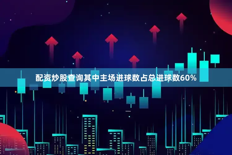 配资炒股查询其中主场进球数占总进球数60%