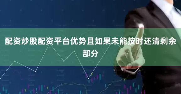 配资炒股配资平台优势且如果未能按时还清剩余部分