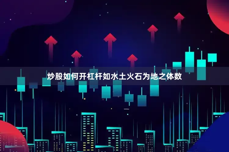 炒股如何开杠杆如水土火石为地之体数