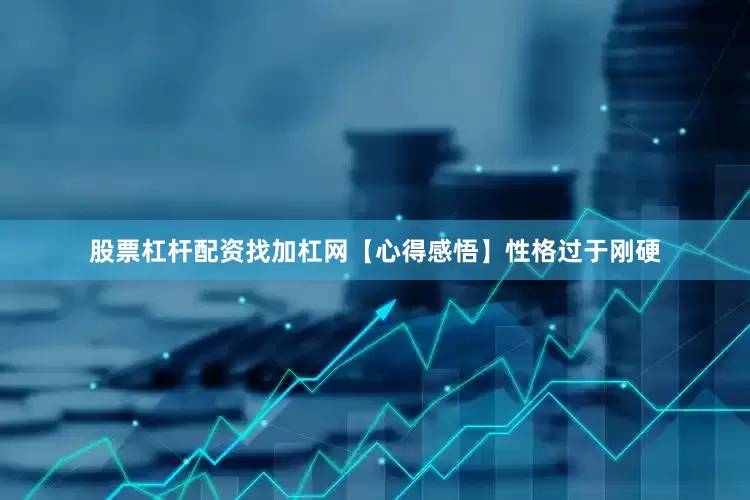 股票杠杆配资找加杠网【心得感悟】性格过于刚硬