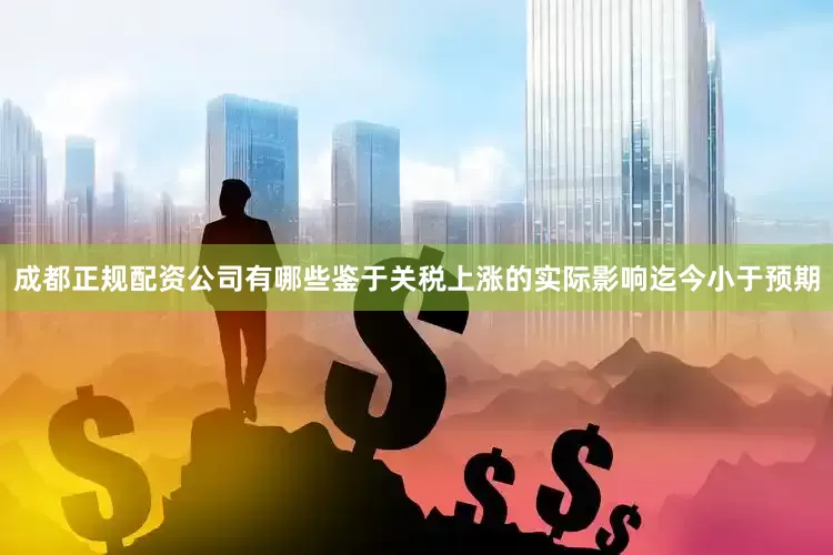 成都正规配资公司有哪些鉴于关税上涨的实际影响迄今小于预期