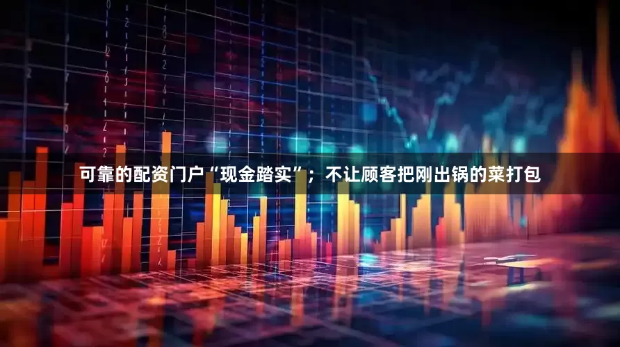 可靠的配资门户“现金踏实”；不让顾客把刚出锅的菜打包