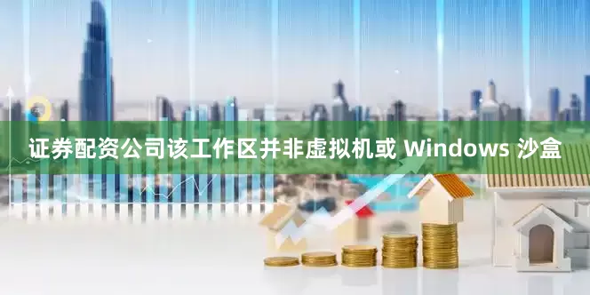 证券配资公司该工作区并非虚拟机或 Windows 沙盒