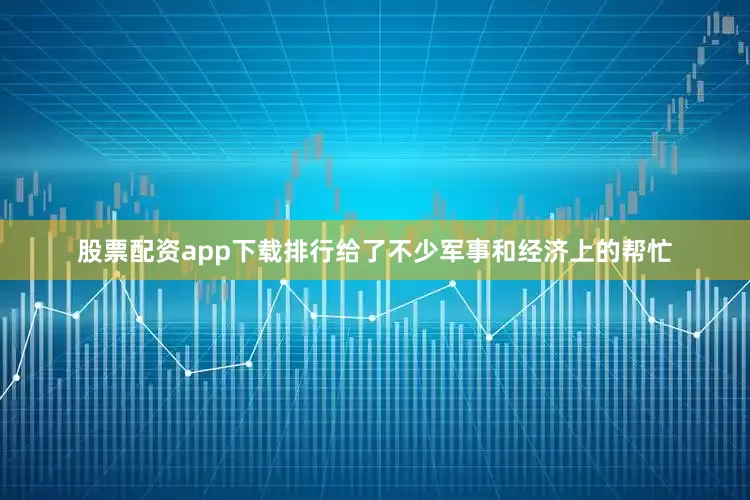 股票配资app下载排行给了不少军事和经济上的帮忙