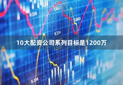10大配资公司系列目标是1200万