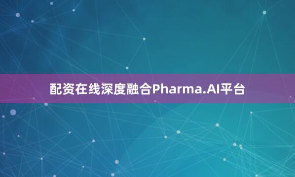 配资在线深度融合Pharma.AI平台