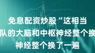 免息配资炒股“这相当于把军队的大脑和中枢神经整个换了一遍