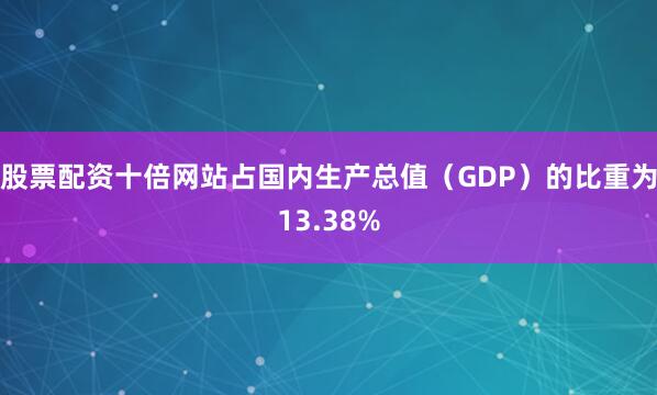 股票配资十倍网站占国内生产总值（GDP）的比重为13.38%