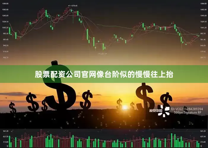 股票配资公司官网像台阶似的慢慢往上抬