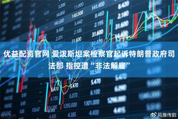 优益配资官网 爱泼斯坦案检察官起诉特朗普政府司法部 指控遭“非法解雇”
