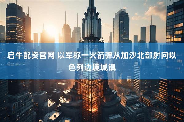 启牛配资官网 以军称一火箭弹从加沙北部射向以色列边境城镇
