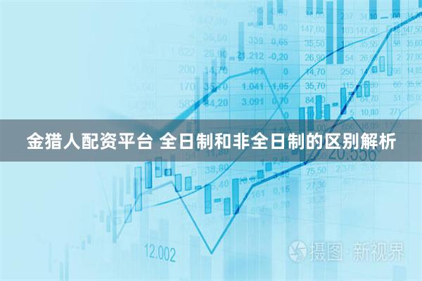 金猎人配资平台 全日制和非全日制的区别解析