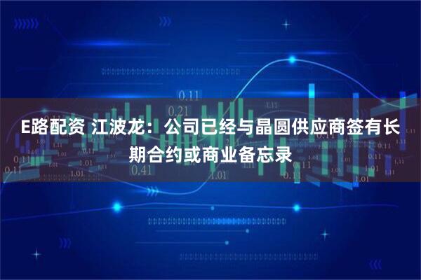 E路配资 江波龙：公司已经与晶圆供应商签有长期合约或商业备忘录