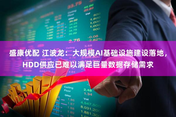 盛康优配 江波龙：大规模AI基础设施建设落地，HDD供应已难以满足巨量数据存储需求