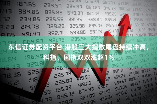 东信证券配资平台 港股三大指数尾盘持续冲高，科指、国指双双涨超1%