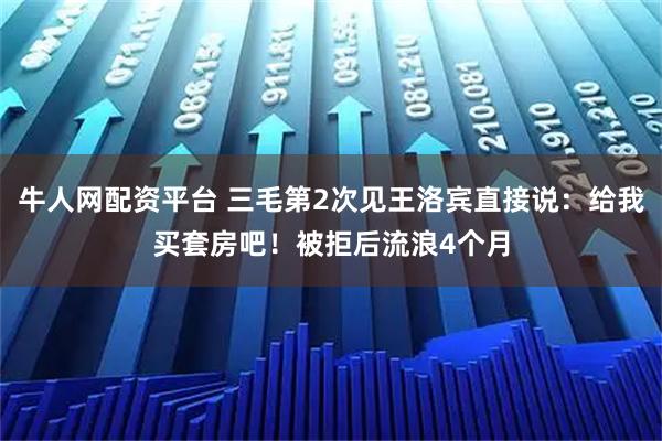 牛人网配资平台 三毛第2次见王洛宾直接说：给我买套房吧！被拒后流浪4个月