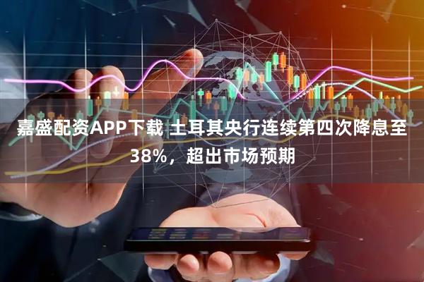 嘉盛配资APP下载 土耳其央行连续第四次降息至38%，超出市场预期
