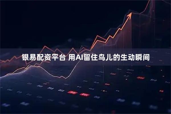 银易配资平台 用AI留住鸟儿的生动瞬间