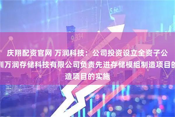 庆翔配资官网 万润科技：公司投资设立全资子公司深圳万润存储科技有限公司负责先进存储模组制造项目的实施
