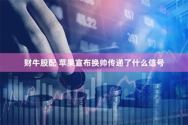 财牛股配 苹果宣布换帅传递了什么信号
