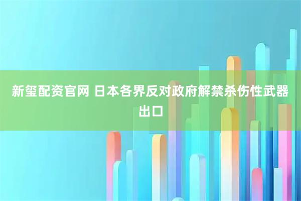 新玺配资官网 日本各界反对政府解禁杀伤性武器出口