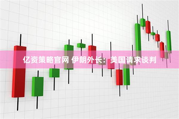 亿资策略官网 伊朗外长：美国请求谈判